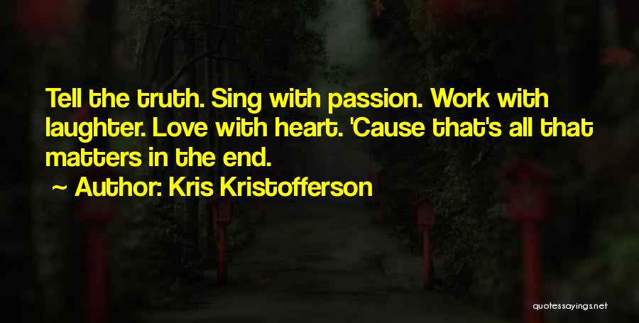 Kris Kristofferson Quotes: Tell The Truth. Sing With Passion. Work With Laughter. Love With Heart. 'cause That's All That Matters In The End.