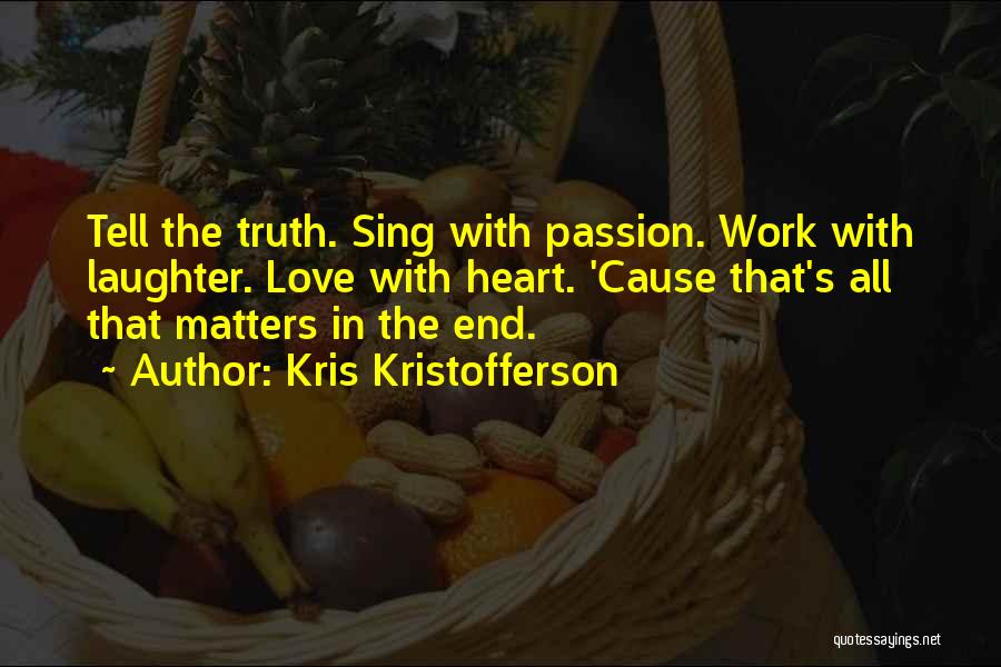 Kris Kristofferson Quotes: Tell The Truth. Sing With Passion. Work With Laughter. Love With Heart. 'cause That's All That Matters In The End.