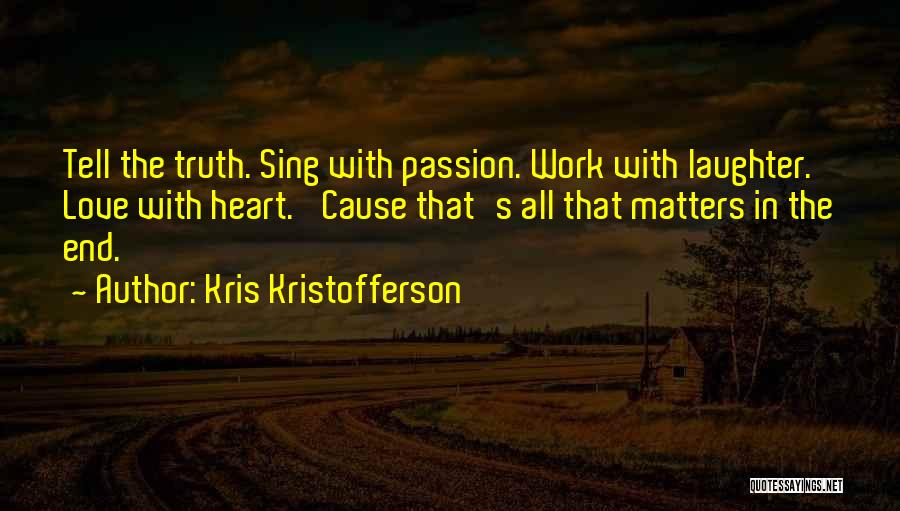 Kris Kristofferson Quotes: Tell The Truth. Sing With Passion. Work With Laughter. Love With Heart. 'cause That's All That Matters In The End.