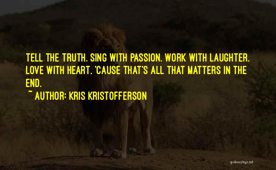 Kris Kristofferson Quotes: Tell The Truth. Sing With Passion. Work With Laughter. Love With Heart. 'cause That's All That Matters In The End.