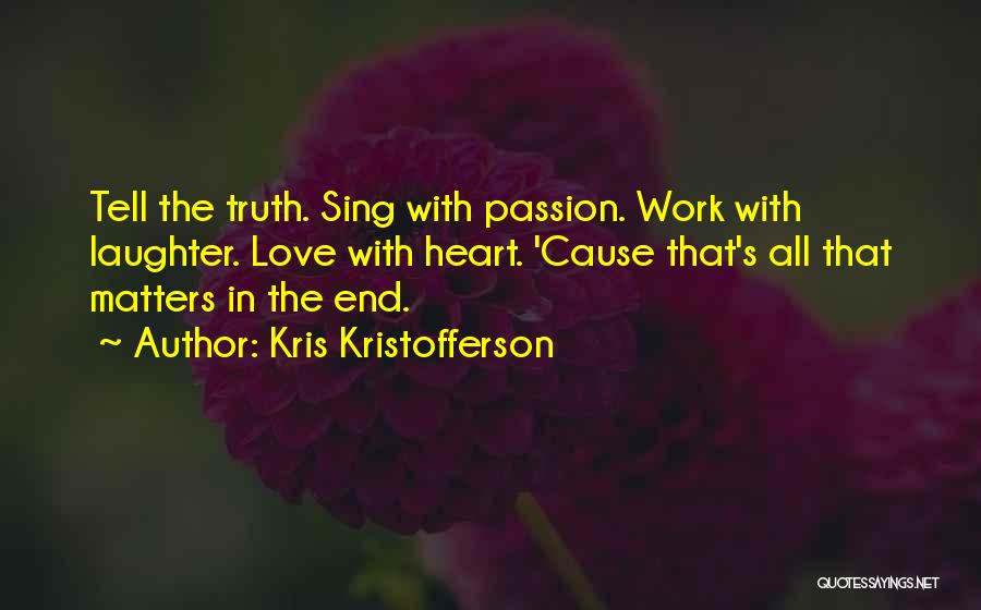 Kris Kristofferson Quotes: Tell The Truth. Sing With Passion. Work With Laughter. Love With Heart. 'cause That's All That Matters In The End.
