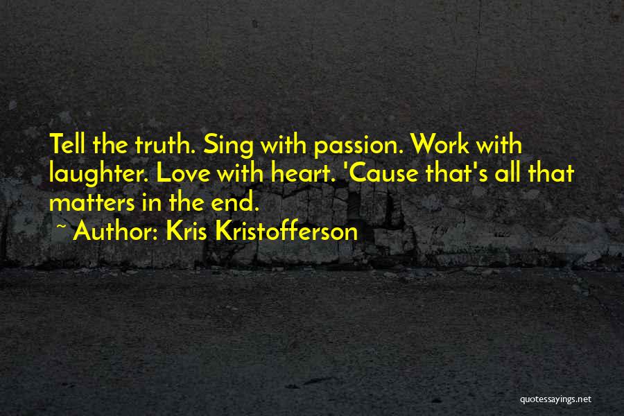Kris Kristofferson Quotes: Tell The Truth. Sing With Passion. Work With Laughter. Love With Heart. 'cause That's All That Matters In The End.