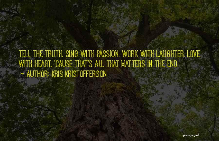 Kris Kristofferson Quotes: Tell The Truth. Sing With Passion. Work With Laughter. Love With Heart. 'cause That's All That Matters In The End.