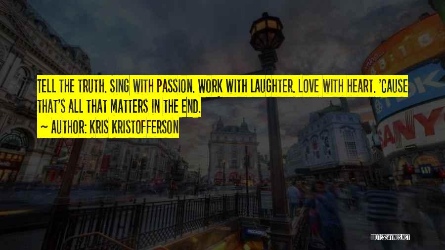 Kris Kristofferson Quotes: Tell The Truth. Sing With Passion. Work With Laughter. Love With Heart. 'cause That's All That Matters In The End.