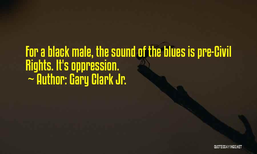 Gary Clark Jr. Quotes: For A Black Male, The Sound Of The Blues Is Pre-civil Rights. It's Oppression.