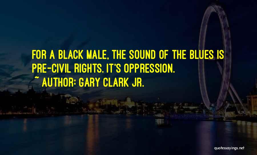Gary Clark Jr. Quotes: For A Black Male, The Sound Of The Blues Is Pre-civil Rights. It's Oppression.