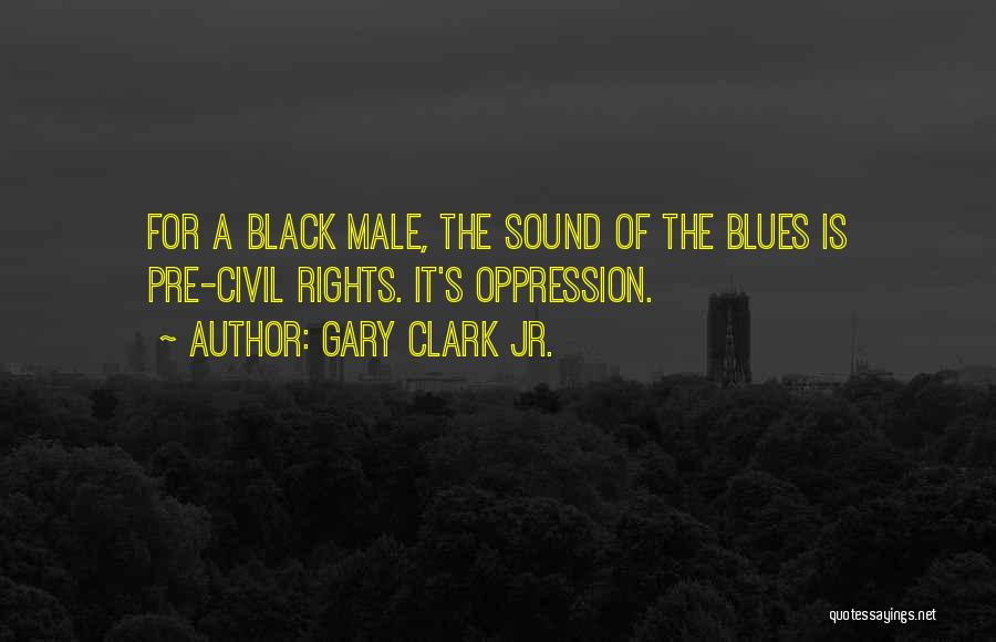 Gary Clark Jr. Quotes: For A Black Male, The Sound Of The Blues Is Pre-civil Rights. It's Oppression.