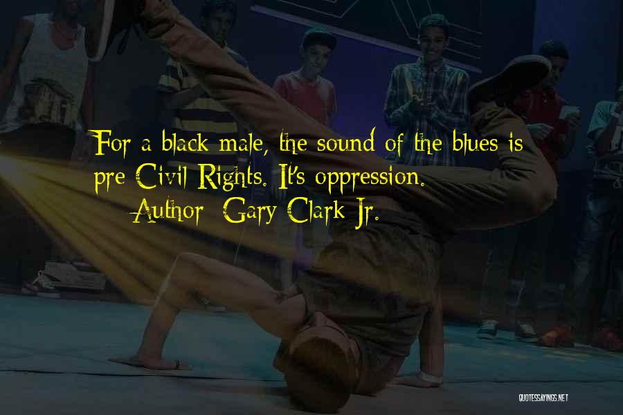 Gary Clark Jr. Quotes: For A Black Male, The Sound Of The Blues Is Pre-civil Rights. It's Oppression.