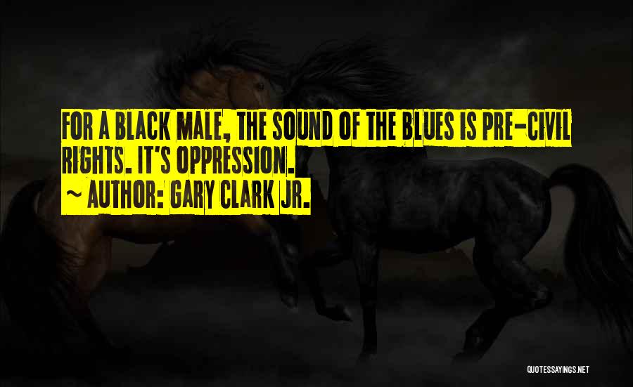 Gary Clark Jr. Quotes: For A Black Male, The Sound Of The Blues Is Pre-civil Rights. It's Oppression.