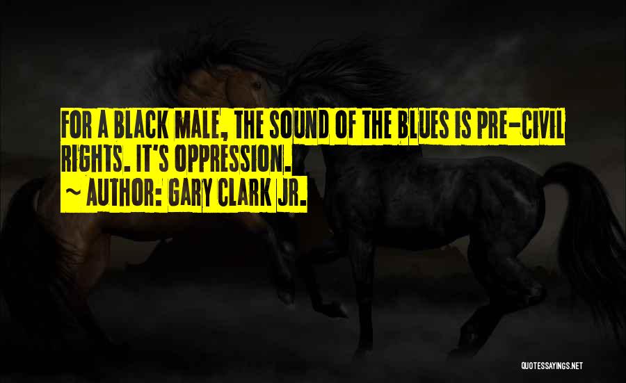 Gary Clark Jr. Quotes: For A Black Male, The Sound Of The Blues Is Pre-civil Rights. It's Oppression.