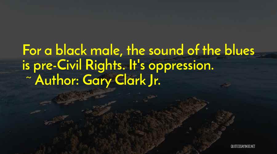 Gary Clark Jr. Quotes: For A Black Male, The Sound Of The Blues Is Pre-civil Rights. It's Oppression.