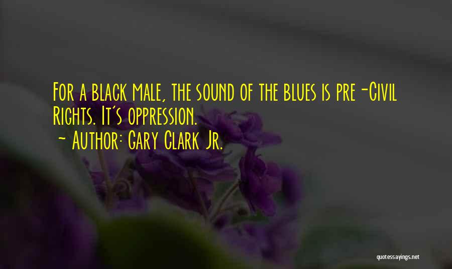 Gary Clark Jr. Quotes: For A Black Male, The Sound Of The Blues Is Pre-civil Rights. It's Oppression.