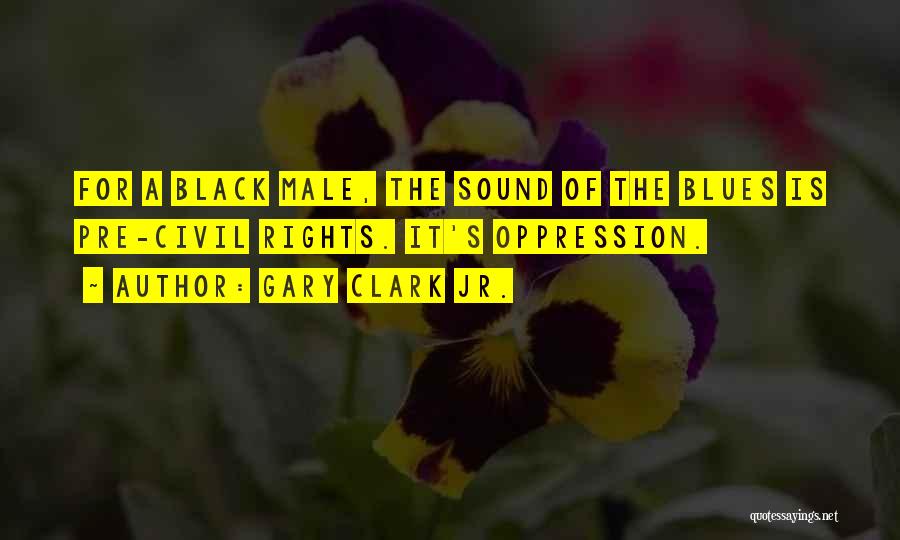 Gary Clark Jr. Quotes: For A Black Male, The Sound Of The Blues Is Pre-civil Rights. It's Oppression.