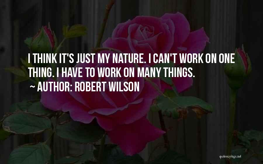 Robert Wilson Quotes: I Think It's Just My Nature. I Can't Work On One Thing. I Have To Work On Many Things.