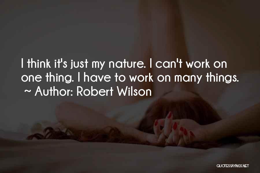 Robert Wilson Quotes: I Think It's Just My Nature. I Can't Work On One Thing. I Have To Work On Many Things.