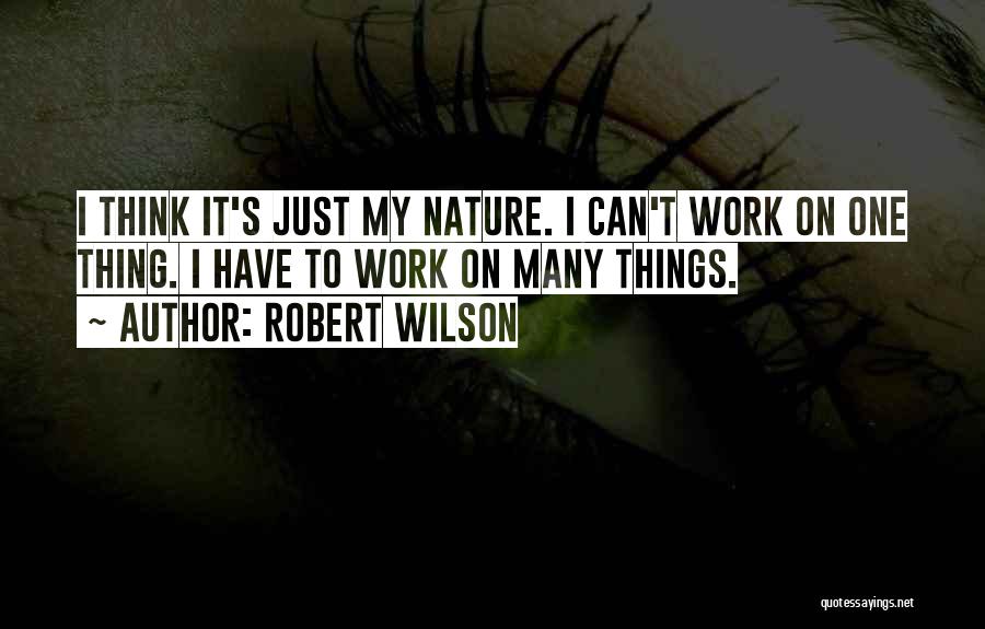 Robert Wilson Quotes: I Think It's Just My Nature. I Can't Work On One Thing. I Have To Work On Many Things.