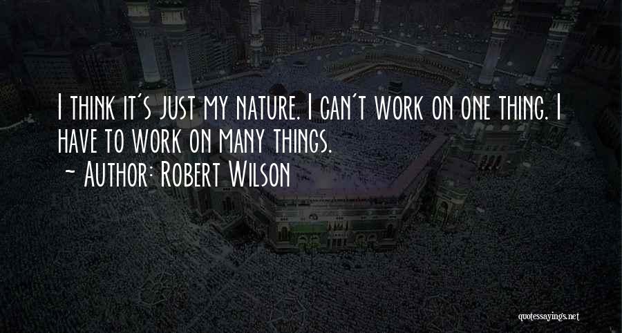 Robert Wilson Quotes: I Think It's Just My Nature. I Can't Work On One Thing. I Have To Work On Many Things.