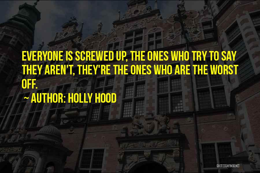 Holly Hood Quotes: Everyone Is Screwed Up, The Ones Who Try To Say They Aren't, They're The Ones Who Are The Worst Off.