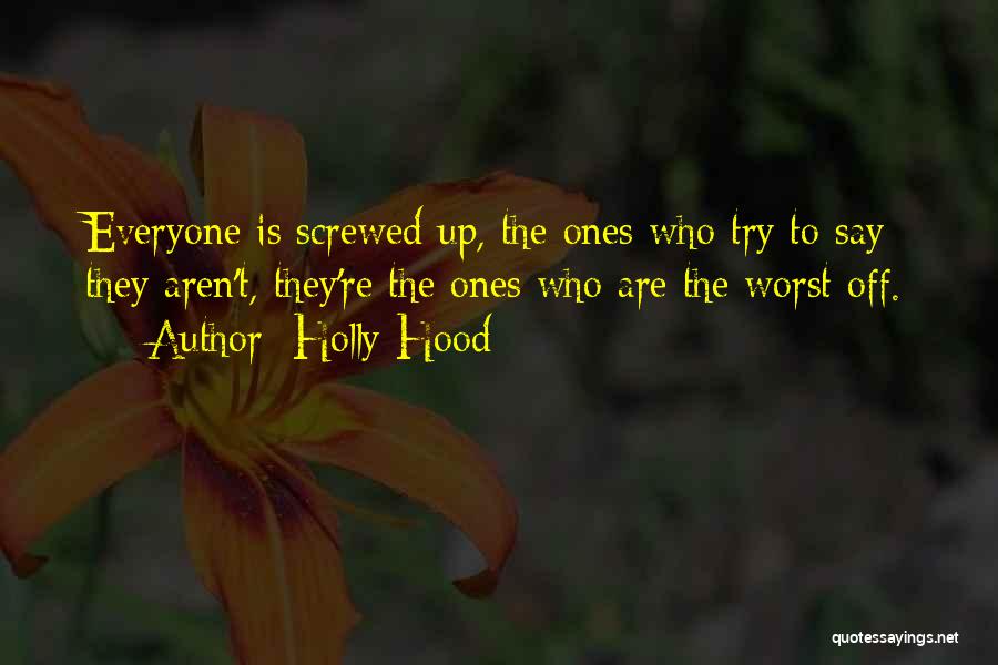 Holly Hood Quotes: Everyone Is Screwed Up, The Ones Who Try To Say They Aren't, They're The Ones Who Are The Worst Off.