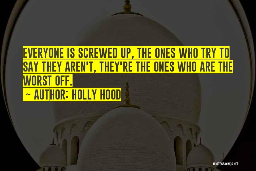 Holly Hood Quotes: Everyone Is Screwed Up, The Ones Who Try To Say They Aren't, They're The Ones Who Are The Worst Off.