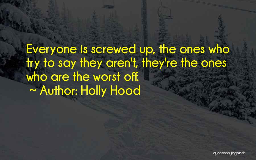 Holly Hood Quotes: Everyone Is Screwed Up, The Ones Who Try To Say They Aren't, They're The Ones Who Are The Worst Off.