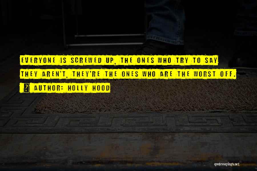 Holly Hood Quotes: Everyone Is Screwed Up, The Ones Who Try To Say They Aren't, They're The Ones Who Are The Worst Off.