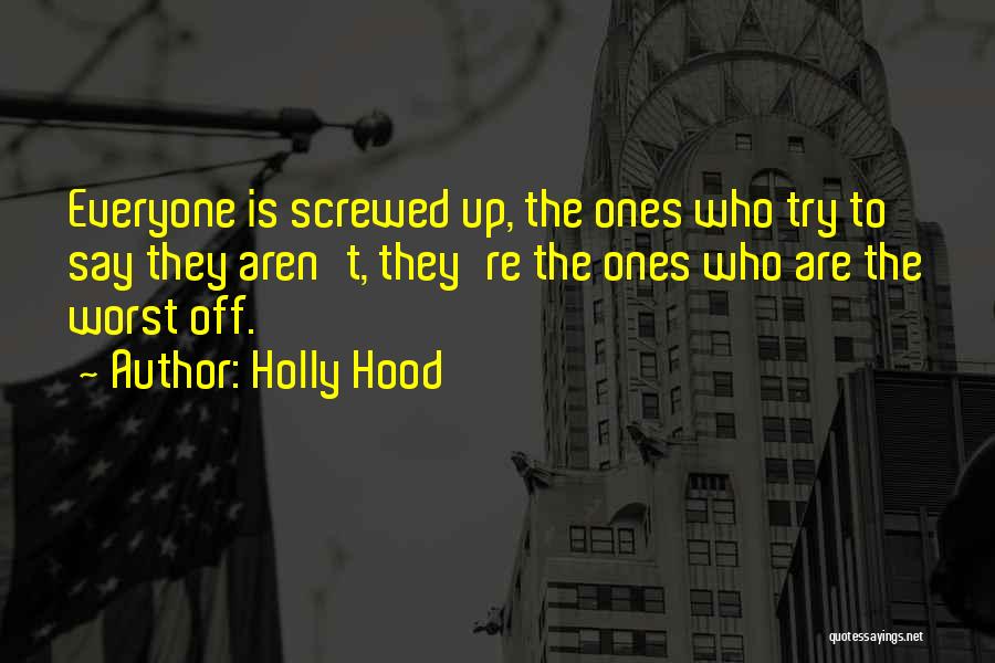 Holly Hood Quotes: Everyone Is Screwed Up, The Ones Who Try To Say They Aren't, They're The Ones Who Are The Worst Off.