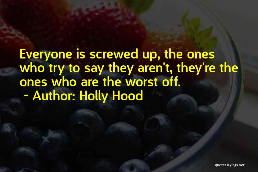 Holly Hood Quotes: Everyone Is Screwed Up, The Ones Who Try To Say They Aren't, They're The Ones Who Are The Worst Off.