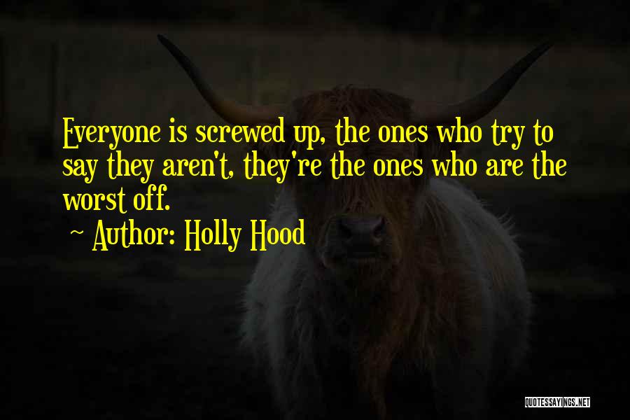 Holly Hood Quotes: Everyone Is Screwed Up, The Ones Who Try To Say They Aren't, They're The Ones Who Are The Worst Off.