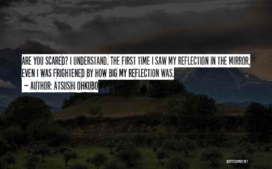 Atsushi Ohkubo Quotes: Are You Scared? I Understand. The First Time I Saw My Reflection In The Mirror, Even I Was Frightened By