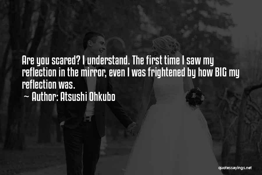 Atsushi Ohkubo Quotes: Are You Scared? I Understand. The First Time I Saw My Reflection In The Mirror, Even I Was Frightened By