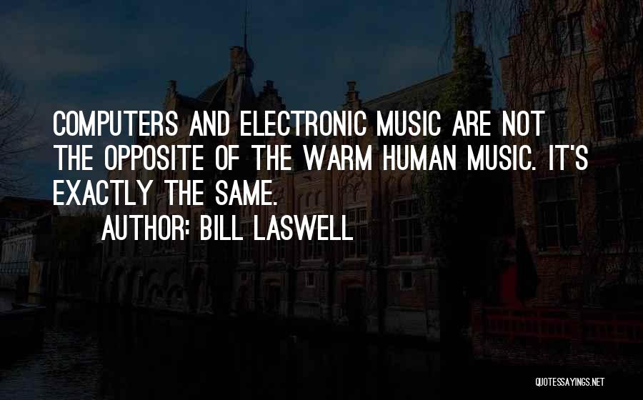 Bill Laswell Quotes: Computers And Electronic Music Are Not The Opposite Of The Warm Human Music. It's Exactly The Same.