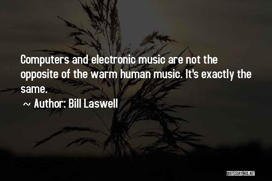Bill Laswell Quotes: Computers And Electronic Music Are Not The Opposite Of The Warm Human Music. It's Exactly The Same.