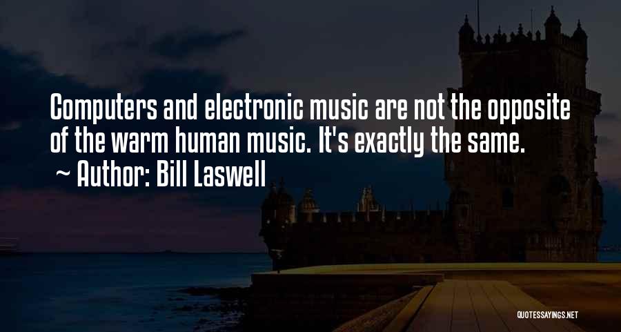 Bill Laswell Quotes: Computers And Electronic Music Are Not The Opposite Of The Warm Human Music. It's Exactly The Same.