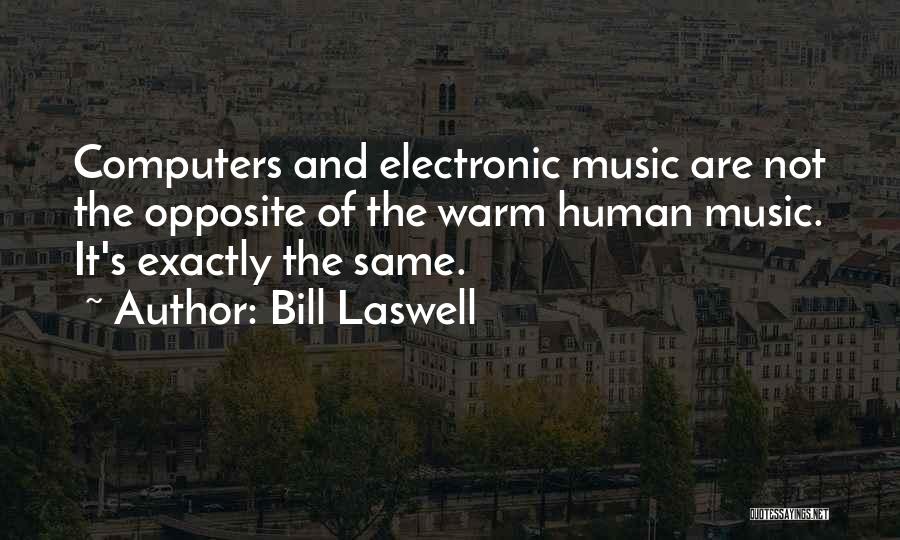 Bill Laswell Quotes: Computers And Electronic Music Are Not The Opposite Of The Warm Human Music. It's Exactly The Same.
