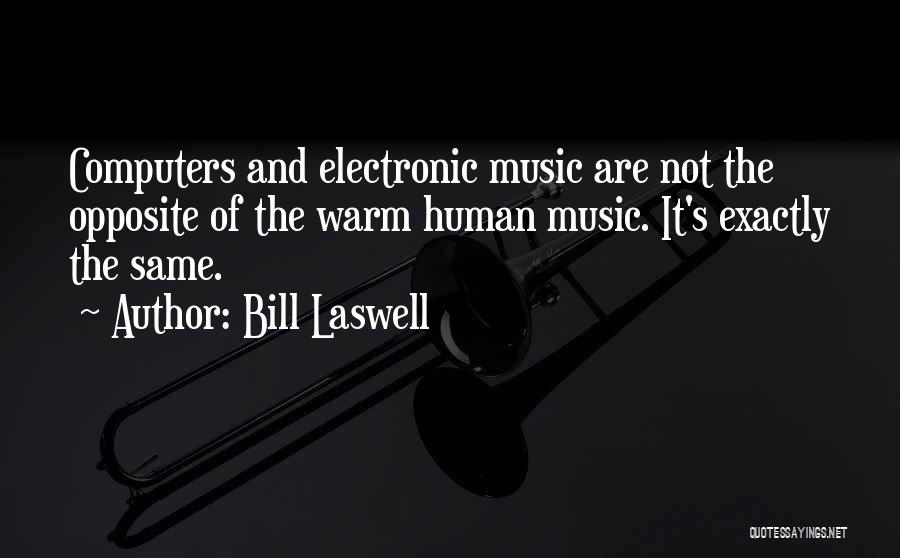 Bill Laswell Quotes: Computers And Electronic Music Are Not The Opposite Of The Warm Human Music. It's Exactly The Same.