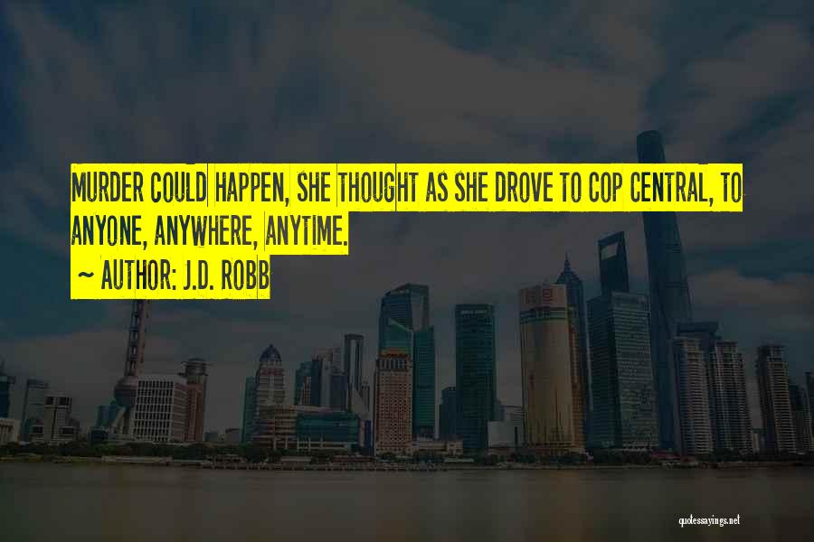 J.D. Robb Quotes: Murder Could Happen, She Thought As She Drove To Cop Central, To Anyone, Anywhere, Anytime.
