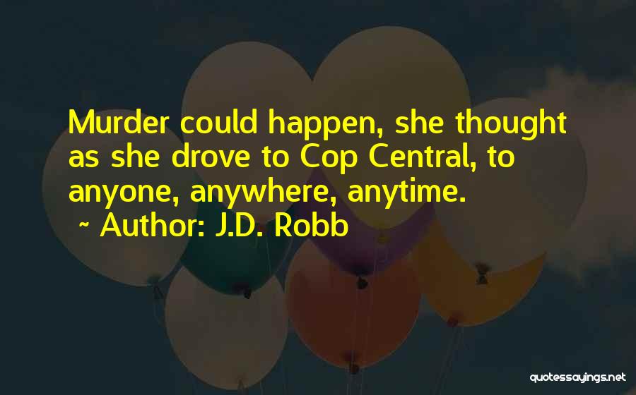 J.D. Robb Quotes: Murder Could Happen, She Thought As She Drove To Cop Central, To Anyone, Anywhere, Anytime.