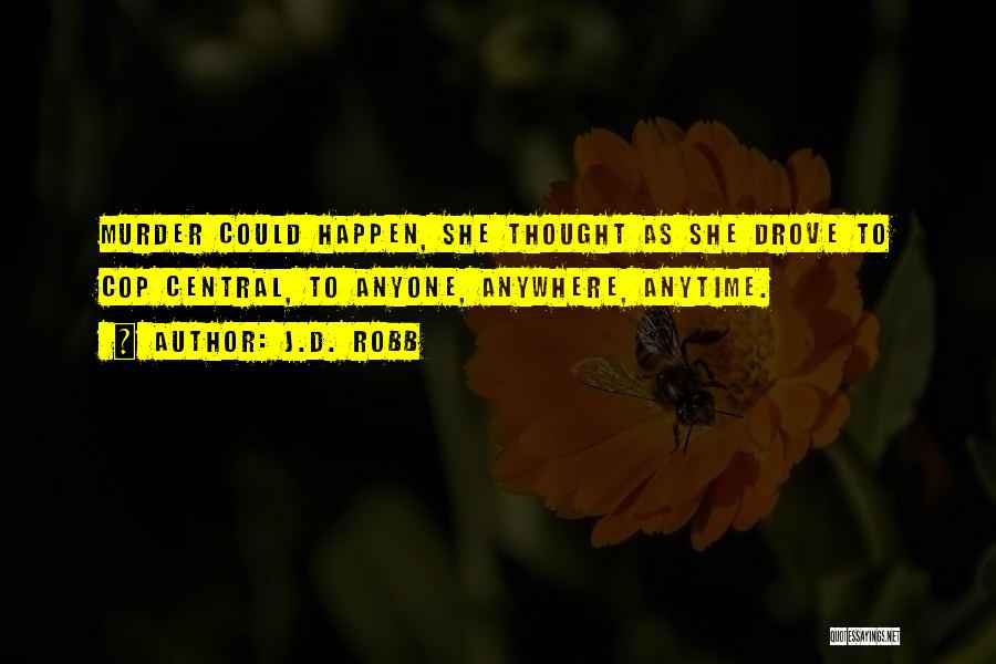 J.D. Robb Quotes: Murder Could Happen, She Thought As She Drove To Cop Central, To Anyone, Anywhere, Anytime.