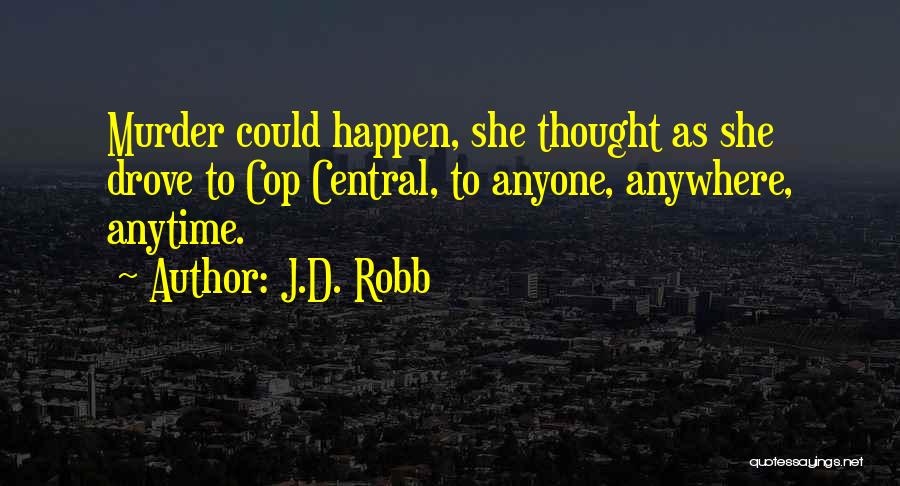 J.D. Robb Quotes: Murder Could Happen, She Thought As She Drove To Cop Central, To Anyone, Anywhere, Anytime.