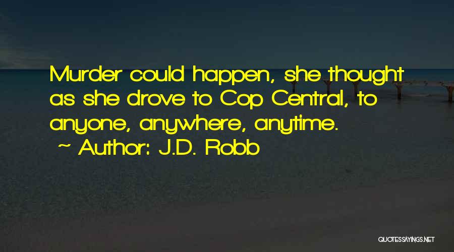 J.D. Robb Quotes: Murder Could Happen, She Thought As She Drove To Cop Central, To Anyone, Anywhere, Anytime.