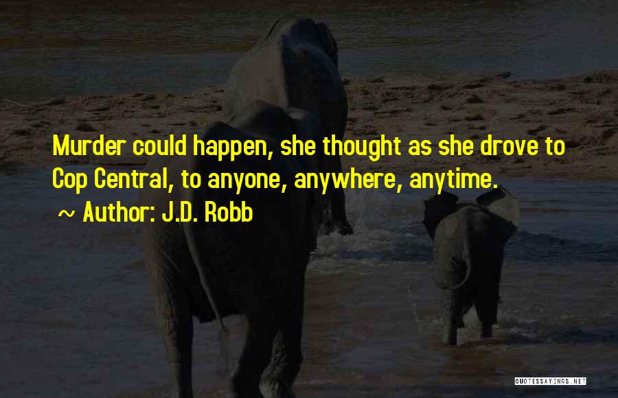 J.D. Robb Quotes: Murder Could Happen, She Thought As She Drove To Cop Central, To Anyone, Anywhere, Anytime.