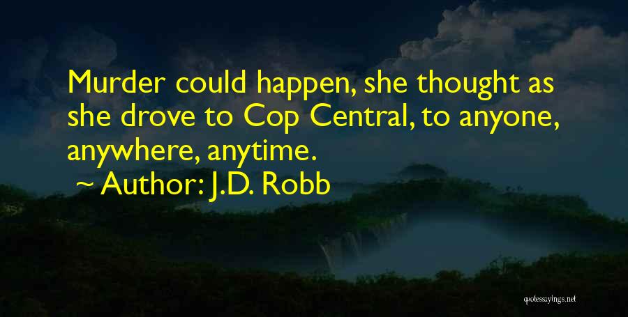 J.D. Robb Quotes: Murder Could Happen, She Thought As She Drove To Cop Central, To Anyone, Anywhere, Anytime.