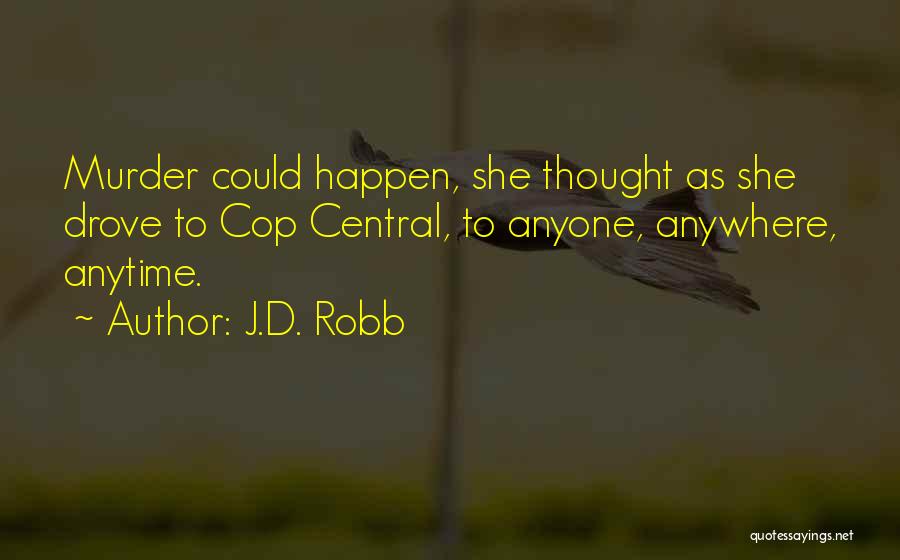 J.D. Robb Quotes: Murder Could Happen, She Thought As She Drove To Cop Central, To Anyone, Anywhere, Anytime.