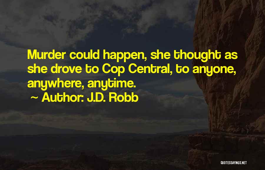 J.D. Robb Quotes: Murder Could Happen, She Thought As She Drove To Cop Central, To Anyone, Anywhere, Anytime.