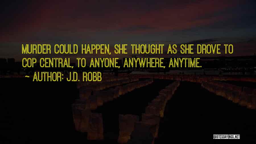 J.D. Robb Quotes: Murder Could Happen, She Thought As She Drove To Cop Central, To Anyone, Anywhere, Anytime.
