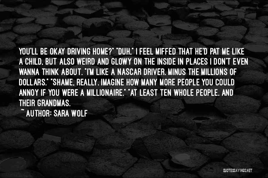 Sara Wolf Quotes: You'll Be Okay Driving Home? Duh, I Feel Miffed That He'd Pat Me Like A Child, But Also Weird And