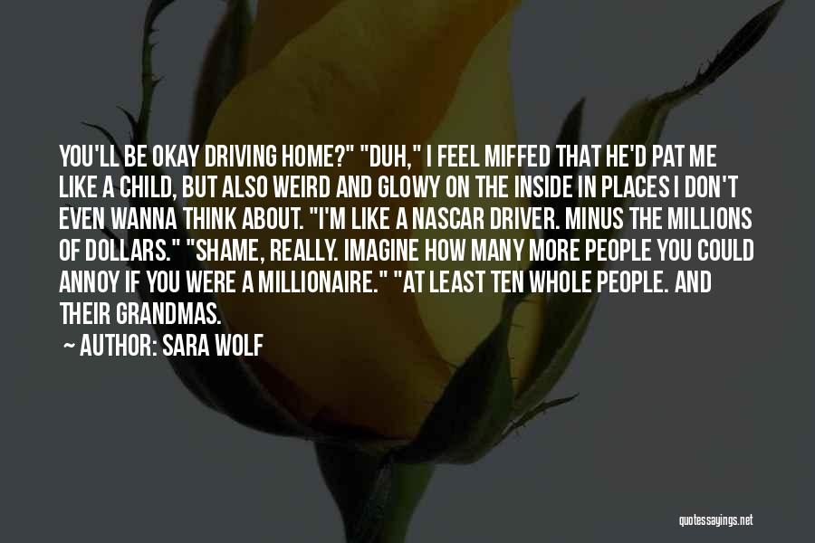 Sara Wolf Quotes: You'll Be Okay Driving Home? Duh, I Feel Miffed That He'd Pat Me Like A Child, But Also Weird And