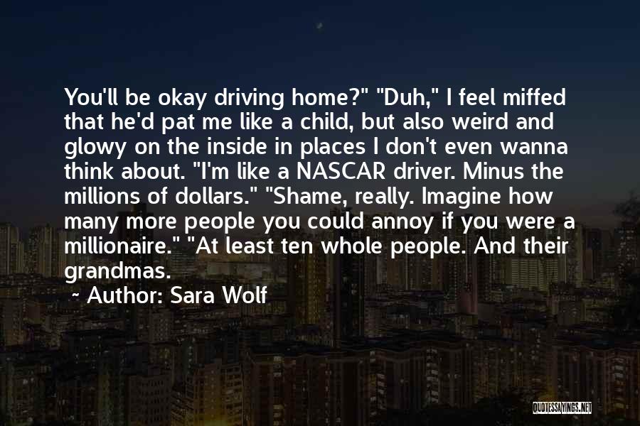 Sara Wolf Quotes: You'll Be Okay Driving Home? Duh, I Feel Miffed That He'd Pat Me Like A Child, But Also Weird And