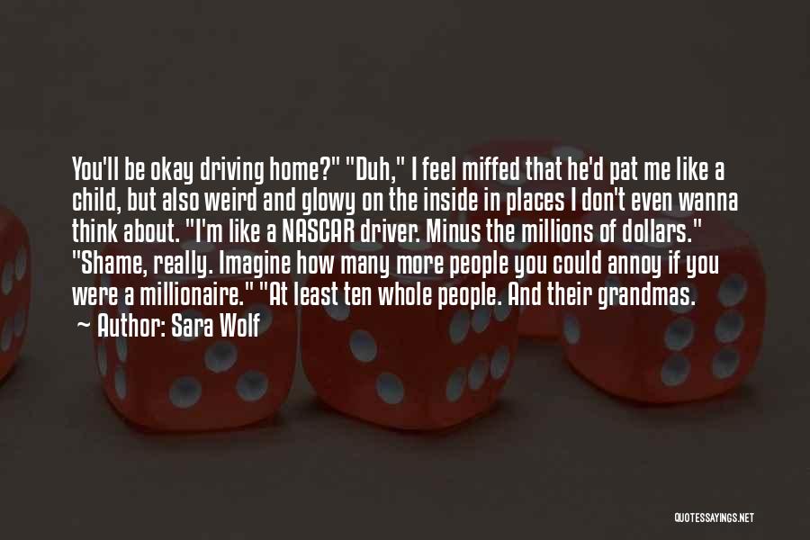 Sara Wolf Quotes: You'll Be Okay Driving Home? Duh, I Feel Miffed That He'd Pat Me Like A Child, But Also Weird And